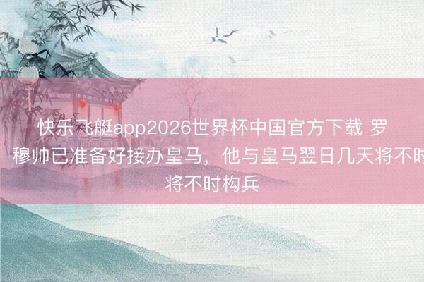 快乐飞艇app2026世界杯中国官方下载 罗马诺：穆帅已准备好接办皇马，他与皇马翌日几天将不时构兵