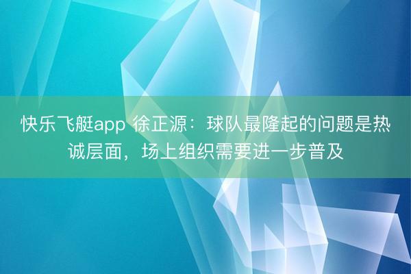 快乐飞艇app 徐正源：球队最隆起的问题是热诚层面，场上组织需要进一步普及