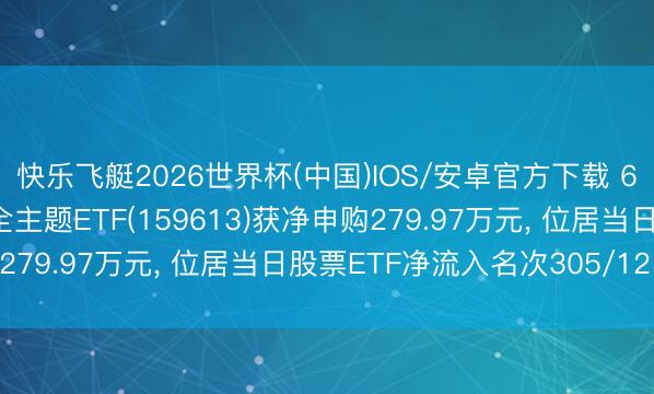 快乐飞艇2026世界杯(中国)IOS/安卓官方下载 6月1日嘉实中证信息安全主题ETF(159613)获净申购279.97万元， 位居当日股票ETF净流入名次305/1210