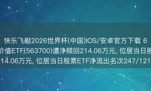 快乐飞艇2026世界杯(中国)IOS/安卓官方下载 6月1日易方达中证红利价值ETF(563700)遭净赎回214.06万元， 位居当日股票ETF净流出名次247/1210