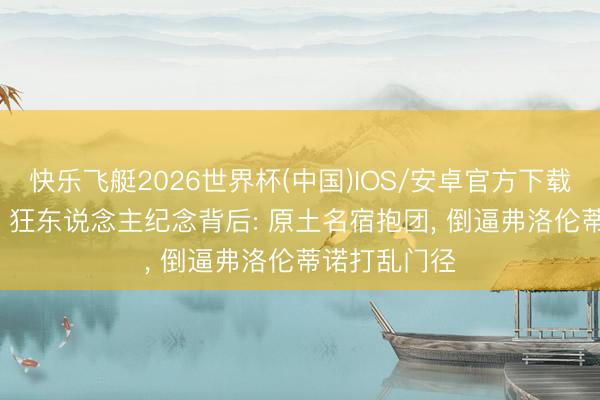 快乐飞艇2026世界杯(中国)IOS/安卓官方下载 两笔签约 + 狂东说念主纪念背后: 原土名宿抱团， 倒逼弗洛伦蒂诺打乱门径