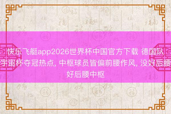 快乐飞艇app2026世界杯中国官方下载 德国队不是宇宙杯夺冠热点， 中枢球员皆偏前腰作风， 没好后腰中枢