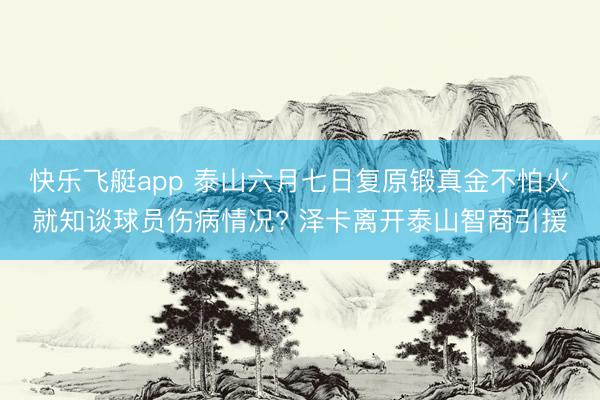 快乐飞艇app 泰山六月七日复原锻真金不怕火就知谈球员伤病情况? 泽卡离开泰山智商引援