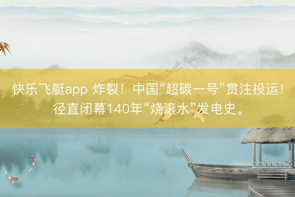 快乐飞艇app 炸裂！中国“超碳一号”贯注投运！径直闭幕140年“烧滚水”发电史。