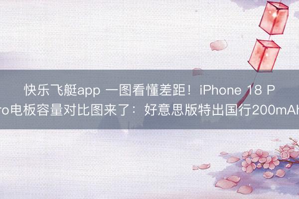 快乐飞艇app 一图看懂差距！iPhone 18 Pro电板容量对比图来了：好意思版特出国行200mAh