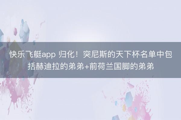 快乐飞艇app 归化！突尼斯的天下杯名单中包括赫迪拉的弟弟+前荷兰国脚的弟弟