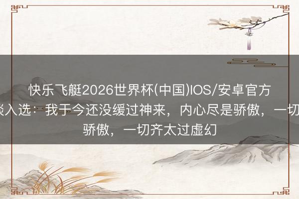 快乐飞艇2026世界杯(中国)IOS/安卓官方下载 里塞谈入选：我于今还没缓过神来，内心尽是骄傲，一切齐太过虚幻