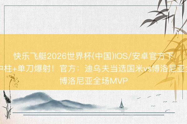 快乐飞艇2026世界杯(中国)IOS/安卓官方下载 射门中柱+单刀爆射！官方：迪乌夫当选国米vs博洛尼亚全场MVP