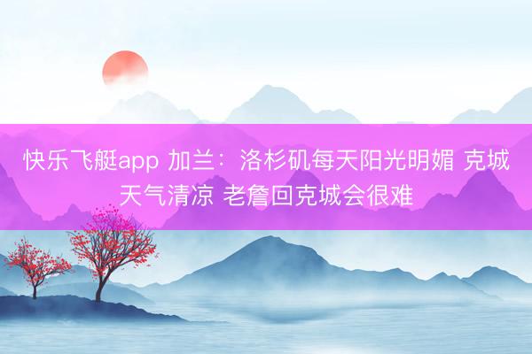 快乐飞艇app 加兰：洛杉矶每天阳光明媚 克城天气清凉 老詹回克城会很难