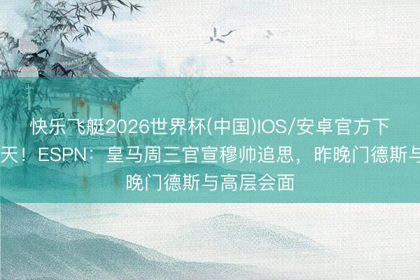 快乐飞艇2026世界杯(中国)IOS/安卓官方下载 即是今天！ESPN：皇马周三官宣穆帅追思，昨晚门德斯与高层会面