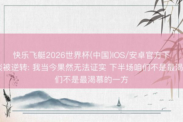 快乐飞艇2026世界杯(中国)IOS/安卓官方下载 文班谈被逆转: 我当今果然无法证实 下半场咱们不是最渴慕的一方
