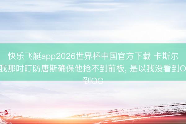 快乐飞艇app2026世界杯中国官方下载 卡斯尔: 我那时盯防唐斯确保他抢不到前板, 是以我没看到OG