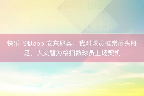 快乐飞艇app 安东尼奥：我对球员推崇尽头餍足，大交替为给扫数球员上场契机