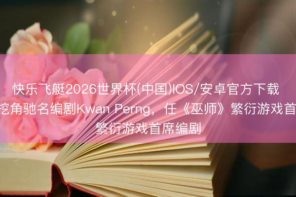 快乐飞艇2026世界杯(中国)IOS/安卓官方下载 CDPR挖角驰名编剧Kwan Perng，任《巫师》繁衍游戏首席编剧