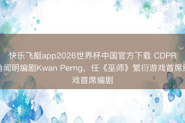 快乐飞艇app2026世界杯中国官方下载 CDPR挖角闻明编剧Kwan Perng，任《巫师》繁衍游戏首席编剧