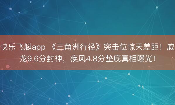 快乐飞艇app 《三角洲行径》突击位惊天差距！威龙9.6分封神，疾风4.8分垫底真相曝光！