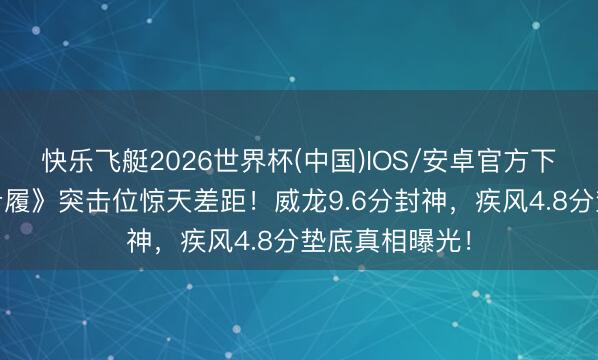 快乐飞艇2026世界杯(中国)IOS/安卓官方下载 《三角洲步履》突击位惊天差距！威龙9.6分封神，疾风4.8分垫底真相曝光！