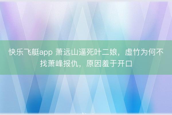 快乐飞艇app 萧远山逼死叶二娘，虚竹为何不找萧峰报仇，原因羞于开口
