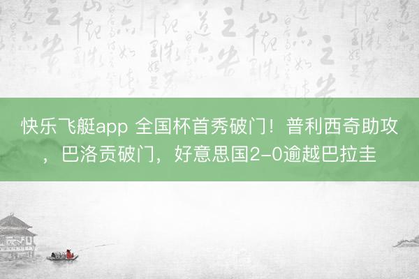 快乐飞艇app 全国杯首秀破门！普利西奇助攻，巴洛贡破门，好意思国2-0逾越巴拉圭