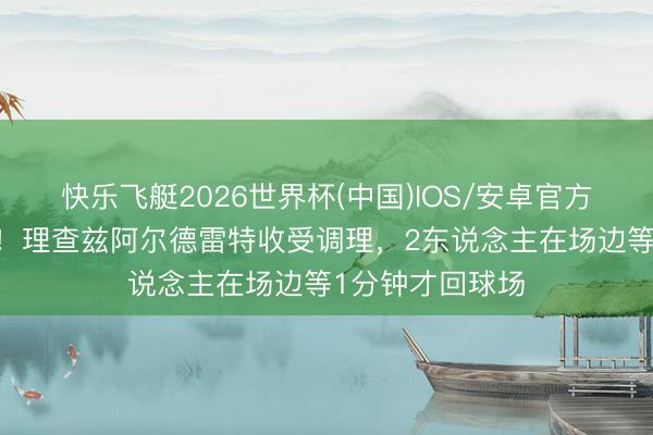 快乐飞艇2026世界杯(中国)IOS/安卓官方下载 本届新规！理查兹阿尔德雷特收受调理，2东说念主在场边等1分钟才回球场