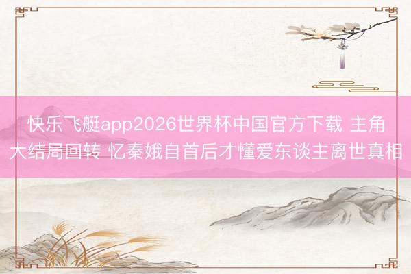 快乐飞艇app2026世界杯中国官方下载 主角大结局回转 忆秦娥自首后才懂爱东谈主离世真相