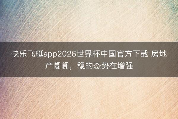 快乐飞艇app2026世界杯中国官方下载 房地产阛阓,稳的态势在增强