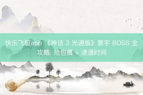快乐飞艇app 《神话 3 光通版》寰宇 BOSS 全攻略: 抢包摄 + 速通时间