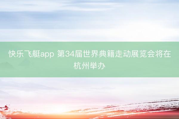 快乐飞艇app 第34届世界典籍走动展览会将在杭州举办