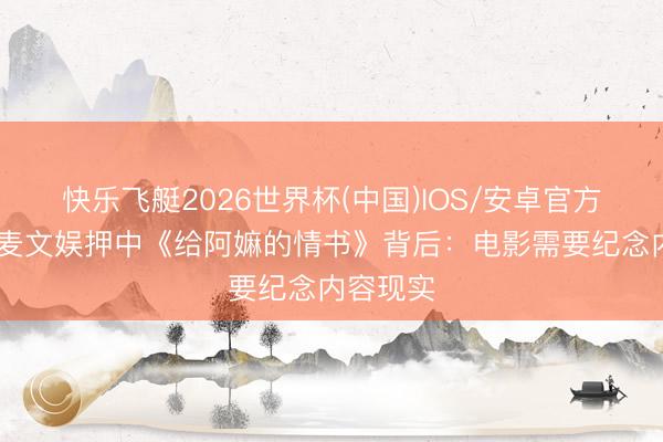 快乐飞艇2026世界杯(中国)IOS/安卓官方下载 大麦文娱押中《给阿嫲的情书》背后：电影需要纪念内容现实