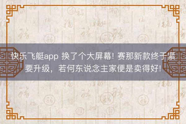 快乐飞艇app 换了个大屏幕! 赛那新款终于紧要升级，若何东说念主家便是卖得好!