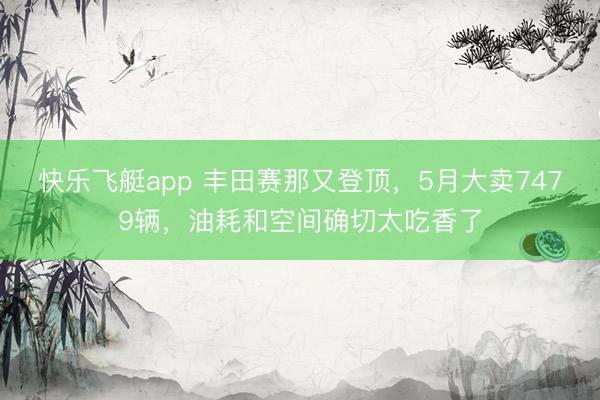 快乐飞艇app 丰田赛那又登顶,5月大卖7479辆,油耗和空间确切太吃香了