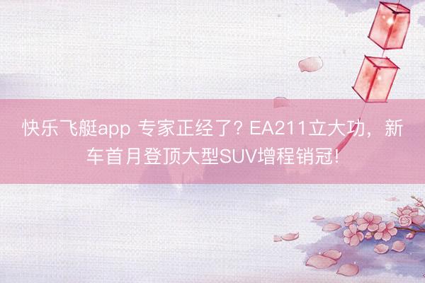 快乐飞艇app 专家正经了? EA211立大功，新车首月登顶大型SUV增程销冠!