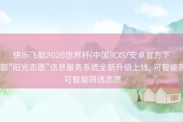 快乐飞艇2026世界杯(中国)IOS/安卓官方下载 教师部“阳光志愿”信息服务系统全新升级上线， 可智能筛选志愿